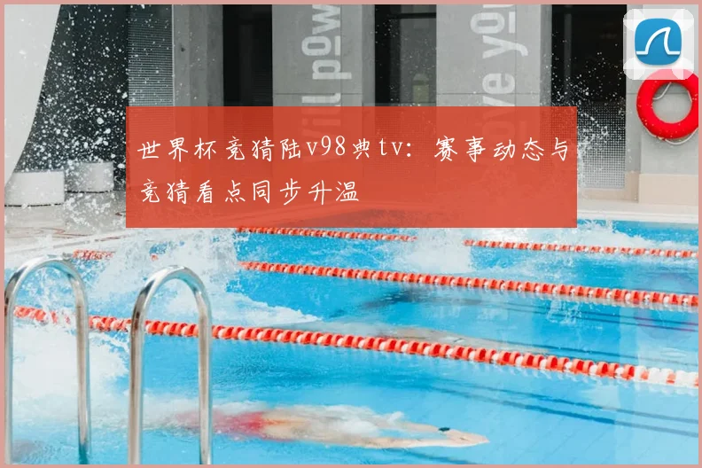 世界杯竞猜陆v98典tv：赛事动态与竞猜看点同步升温