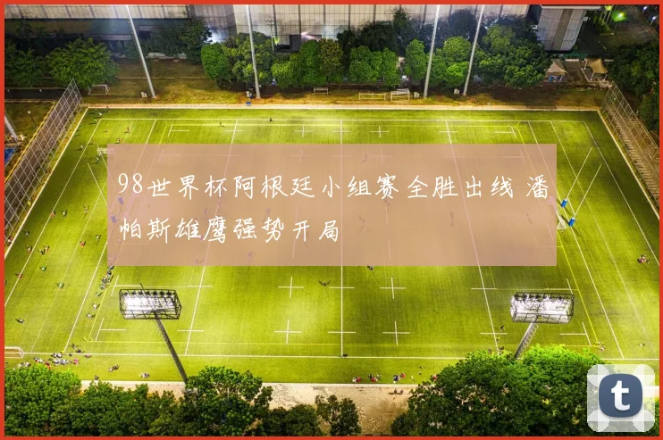 98世界杯阿根廷小组赛全胜出线 潘帕斯雄鹰强势开局