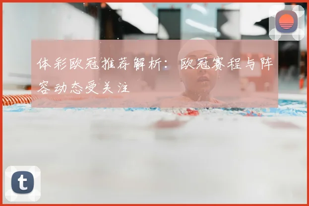 体彩欧冠推荐解析:欧冠赛程与阵容动态受关注