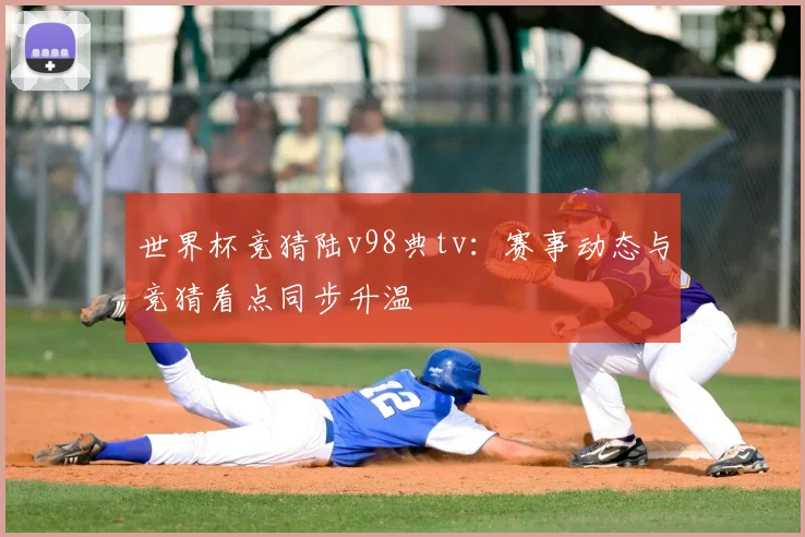 世界杯竞猜陆v98典tv:赛事动态与竞猜看点同步升温