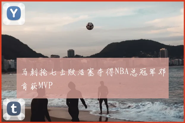 马刺抢七击败活塞夺得NBA总冠军邓肯获MVP