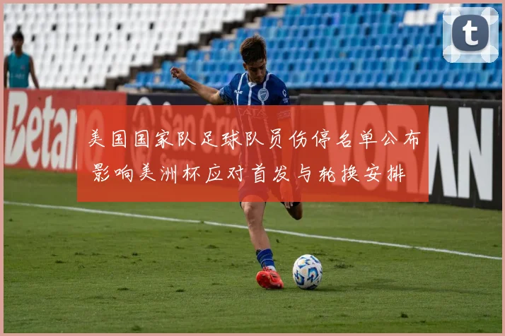美国国家队足球队员伤停名单公布 影响美洲杯应对首发与轮换安排