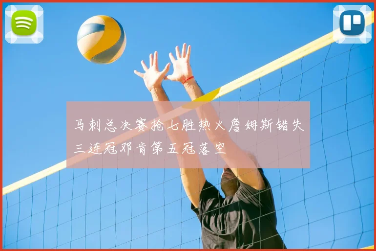 马刺总决赛抢七胜热火詹姆斯错失三连冠邓肯第五冠落空