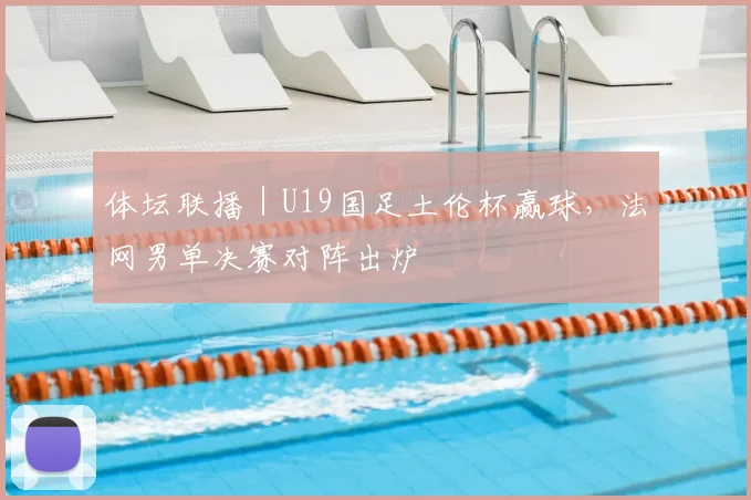 体坛联播｜U19国足土伦杯赢球，法网男单决赛对阵出炉