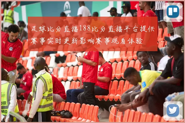 足球比分直播188比分直播平台提供赛事实时更新影响赛事观看体验