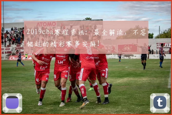 2019cba赛程资讯：最全解读，不容错过的精彩赛事安排！