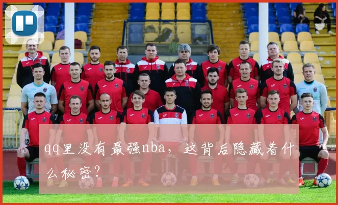 qq里没有最强nba，这背后隐藏着什么秘密？