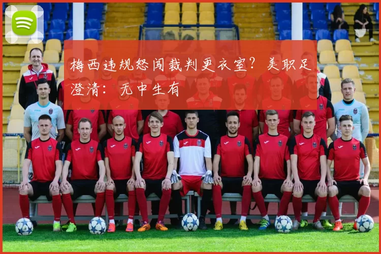 梅西违规怒闯裁判更衣室?美职足澄清:无中生有