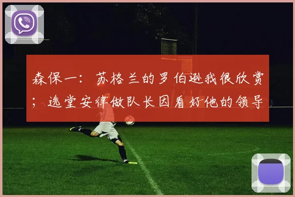 森保一：苏格兰的罗伯逊我很欣赏；选堂安律做队长因看好他的领导力