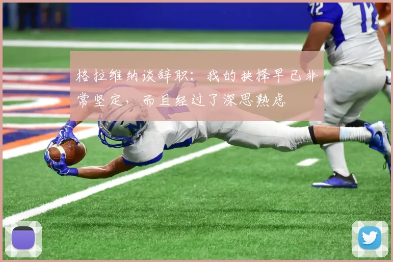 格拉维纳谈辞职：我的抉择早已非常坚定，而且经过了深思熟虑