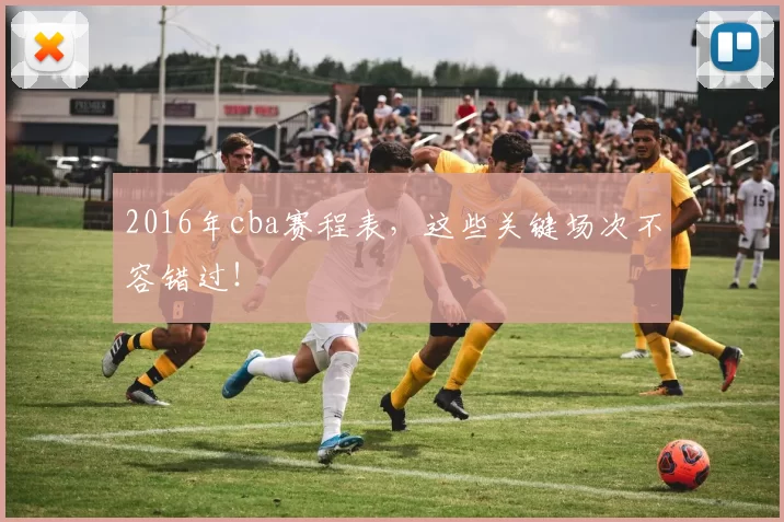 2016年cba赛程表,这些关键场次不容错过!