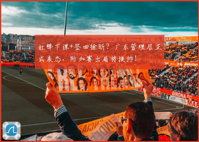 杜锋下课+签回徐昕？广东管理层正式表态，附加赛出局将换帅！