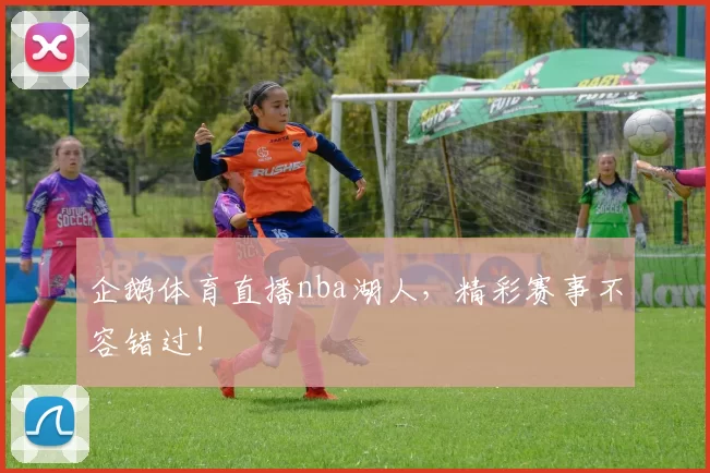 企鹅体育直播nba湖人,精彩赛事不容错过!