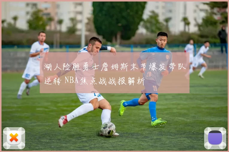 湖人险胜勇士詹姆斯末节爆发带队逆转 NBA焦点战战报解析