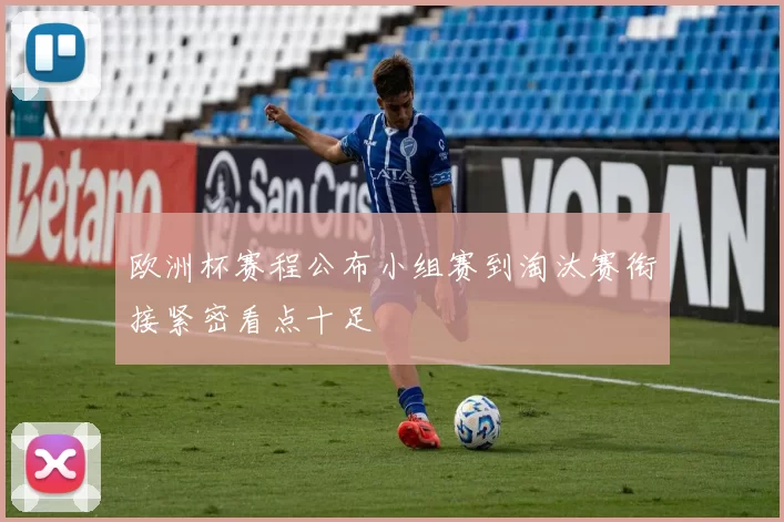 欧洲杯赛程公布小组赛到淘汰赛衔接紧密看点十足