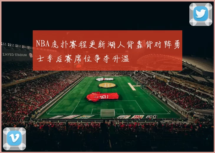 NBA虎扑赛程更新湖人背靠背对阵勇士季后赛席位争夺升温