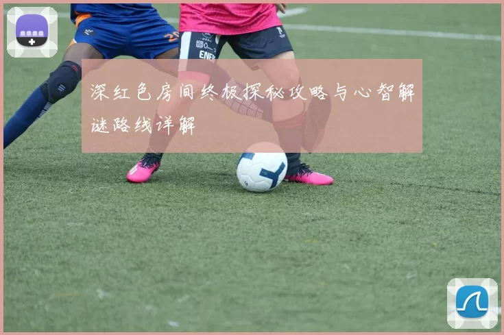 深红色房间终极探秘攻略与心智解谜路线详解