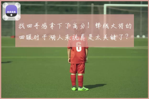 找回手感拿下了高分！锋线大将的回暖对于湖人来说真是太关键了？