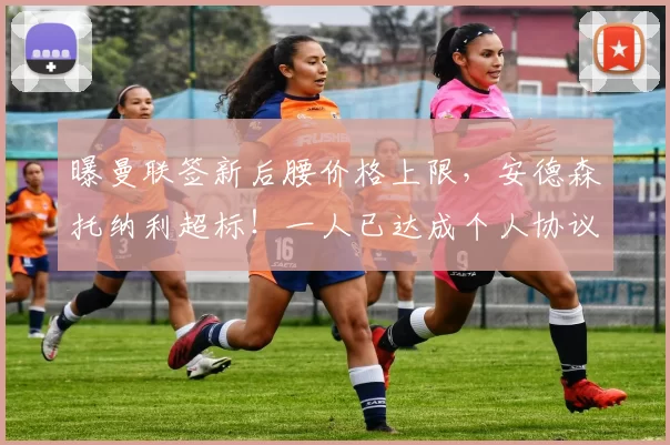 曝曼联签新后腰价格上限，安德森托纳利超标！一人已达成个人协议