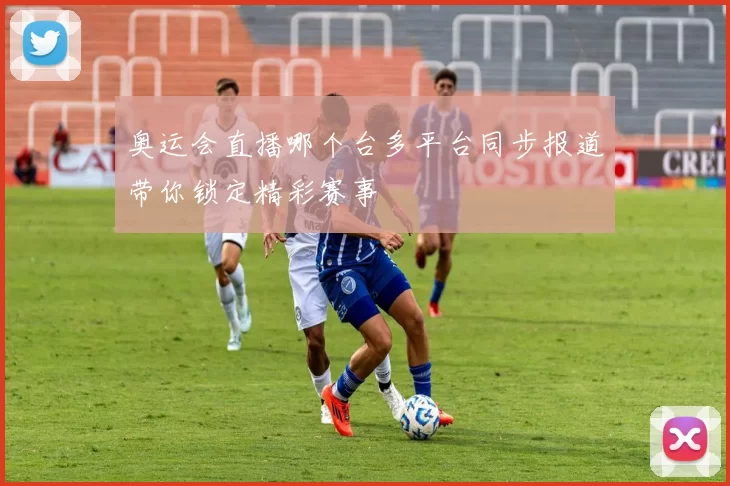 奥运会直播哪个台多平台同步报道带你锁定精彩赛事