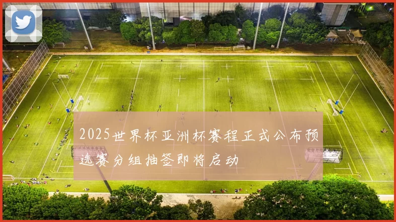 2025世界杯亚洲杯赛程正式公布预选赛分组抽签即将启动