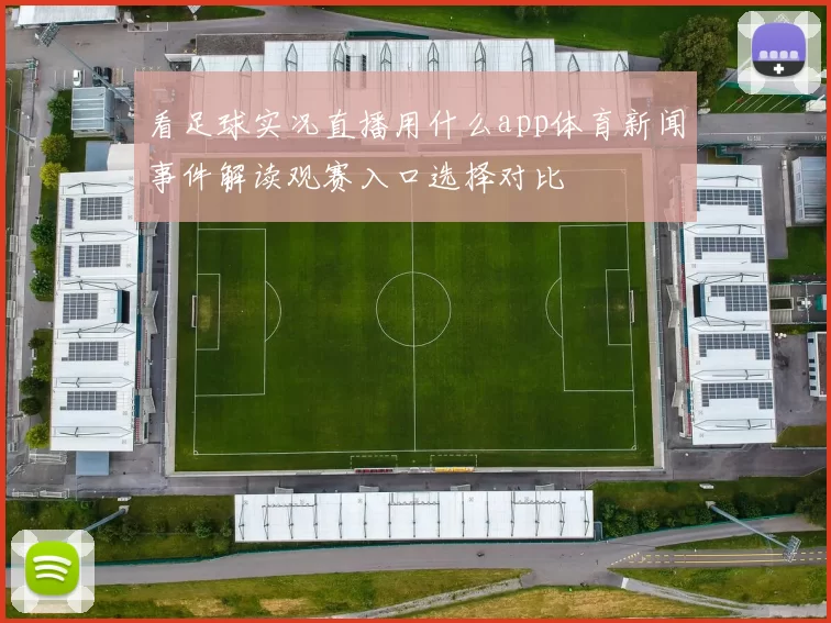 看足球实况直播用什么app体育新闻事件解读观赛入口选择对比