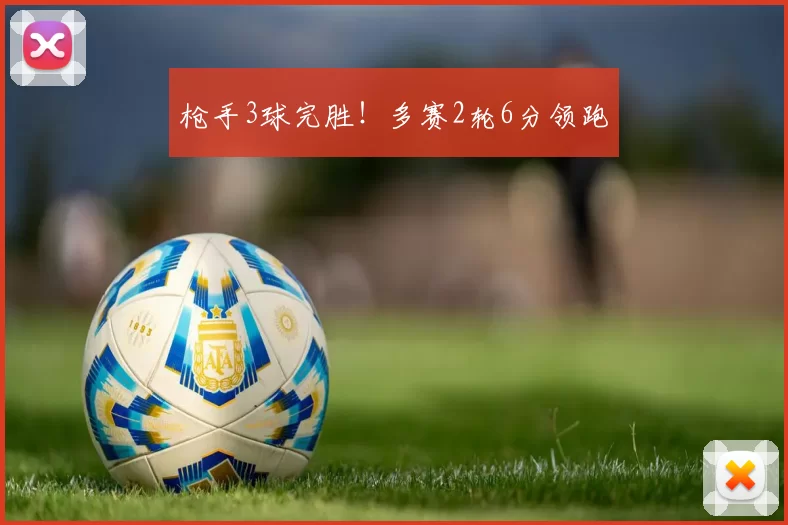 枪手3球完胜！多赛2轮6分领跑