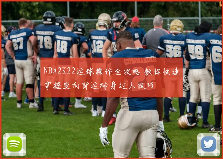 NBA2K22运球操作全攻略 教你快速掌握变向背运转身过人技巧