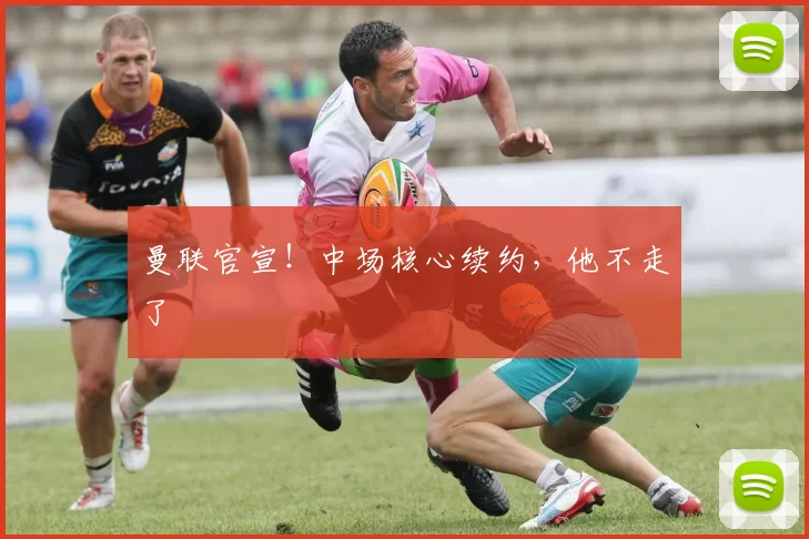 曼联官宣！中场核心续约，他不走了