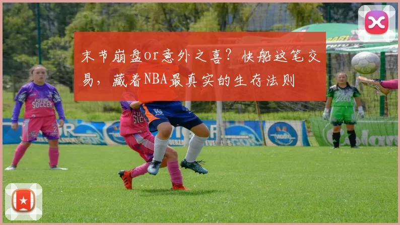 末节崩盘or意外之喜？快船这笔交易，藏着NBA最真实的生存法则