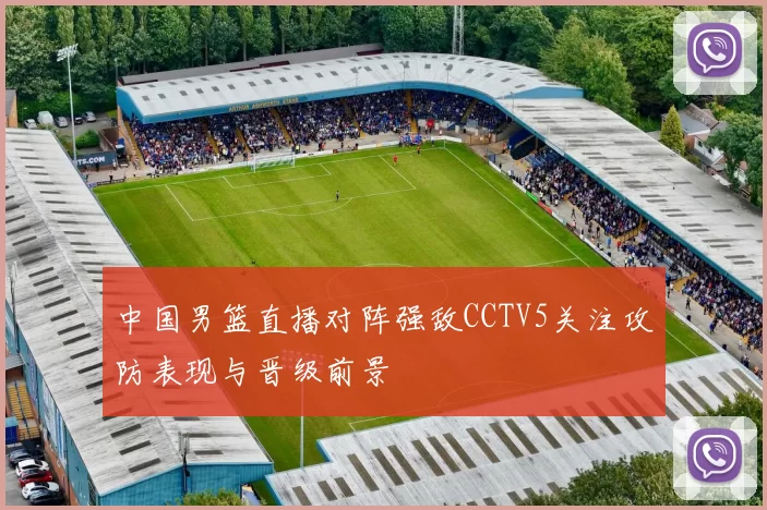 中国男篮直播对阵强敌CCTV5关注攻防表现与晋级前景