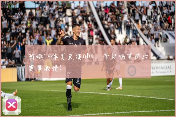 猎趣tv体育直播nba，带你畅享热血赛事激情！