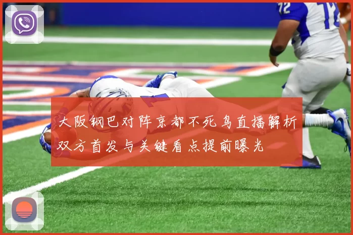 大阪钢巴对阵京都不死鸟直播解析双方首发与关键看点提前曝光