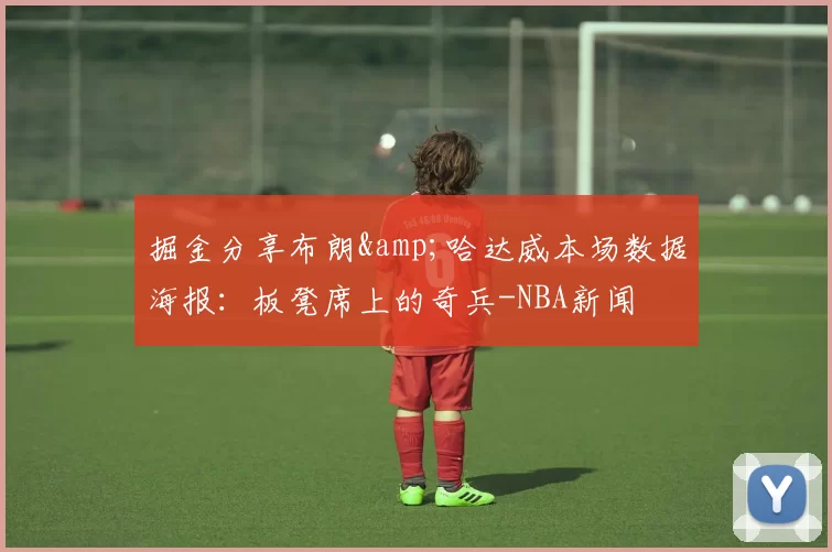 掘金分享布朗&哈达威本场数据海报:板凳席上的奇兵-NBA新闻