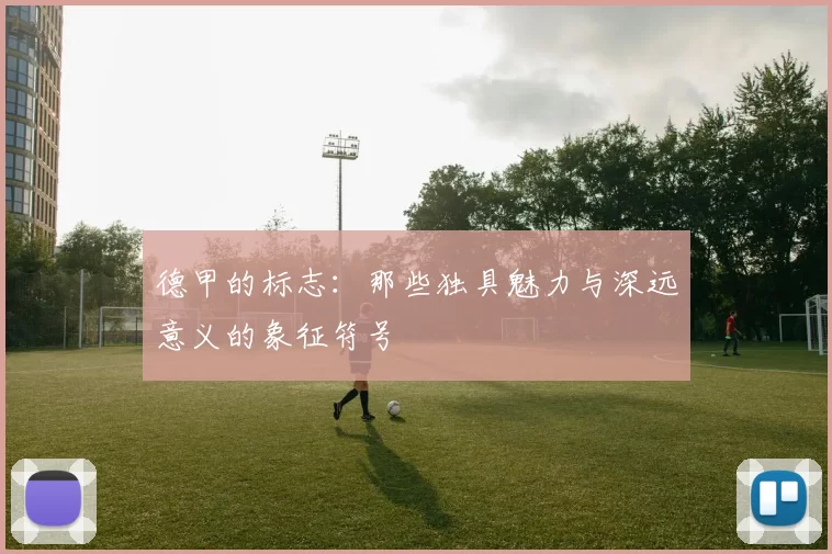 德甲的标志：那些独具魅力与深远意义的象征符号