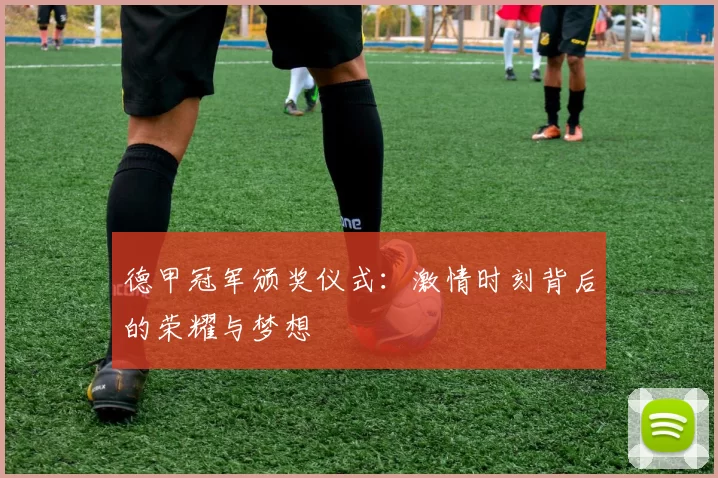 德甲冠军颁奖仪式:激情时刻背后的荣耀与梦想