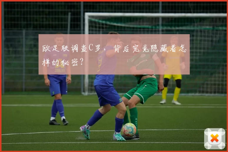 欧足联调查C罗,背后究竟隐藏着怎样的秘密?